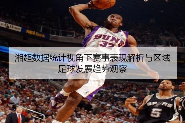 湘超数据统计视角下赛事表现解析与区域足球发展趋势观察