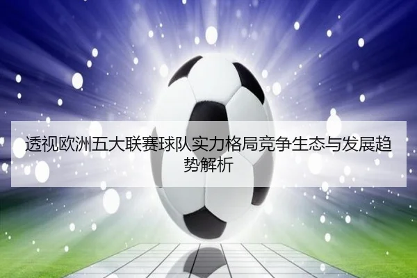 透视欧洲五大联赛球队实力格局竞争生态与发展趋势解析