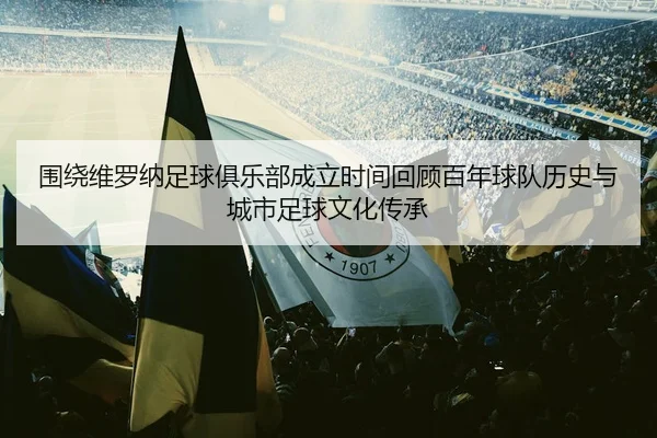 围绕维罗纳足球俱乐部成立时间回顾百年球队历史与城市足球文化传承