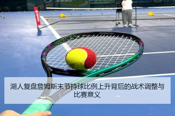 湖人复盘詹姆斯末节持球比例上升背后的战术调整与比赛意义