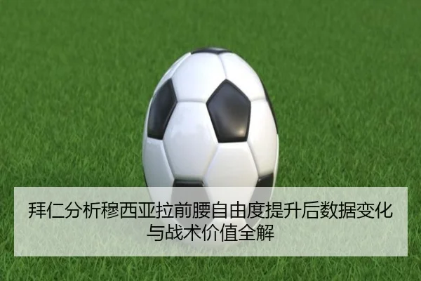 拜仁分析穆西亚拉前腰自由度提升后数据变化与战术价值全解 - 新闻资讯相关报道缩略图